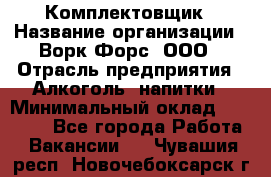 Комплектовщик › Название организации ­ Ворк Форс, ООО › Отрасль предприятия ­ Алкоголь, напитки › Минимальный оклад ­ 27 000 - Все города Работа » Вакансии   . Чувашия респ.,Новочебоксарск г.